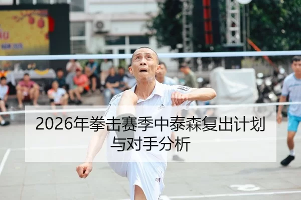 2026年拳击赛季中泰森复出计划与对手分析