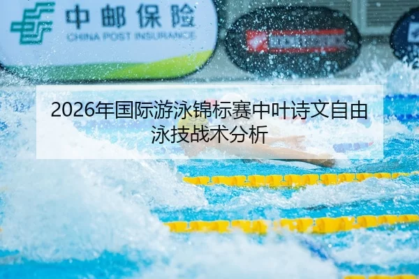 2026年国际游泳锦标赛中叶诗文自由泳技战术分析