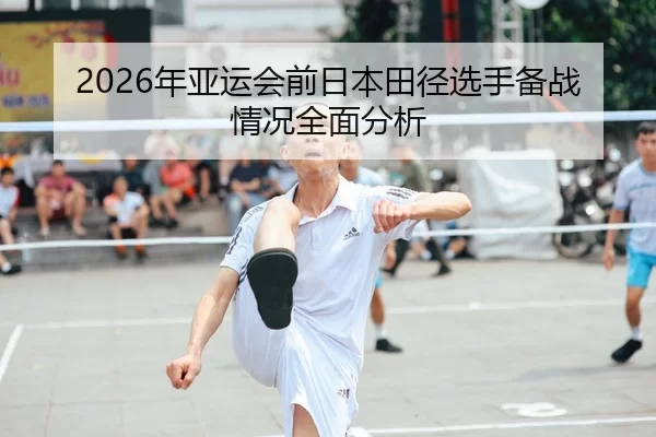 2026年亚运会前日本田径选手备战情况全面分析