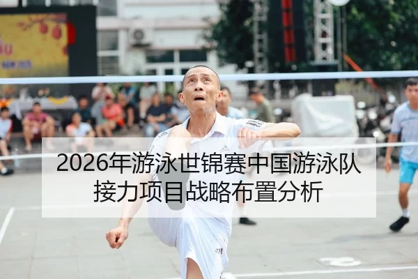 2026年游泳世锦赛中国游泳队接力项目战略布置分析