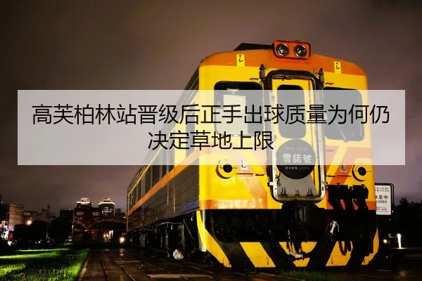 高芙柏林站晋级后正手出球质量为何仍决定草地上限