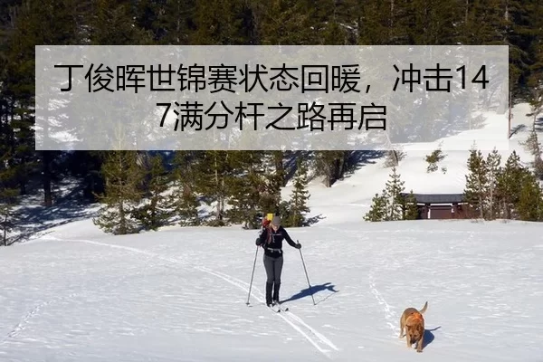 丁俊晖世锦赛状态回暖，冲击147满分杆之路再启