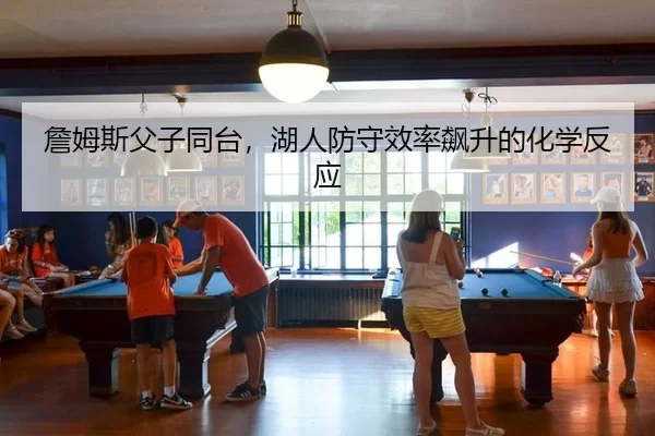 詹姆斯父子同台，湖人防守效率飙升的化学反应