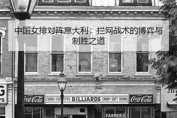 中国女排对阵意大利：拦网战术的博弈与制胜之道