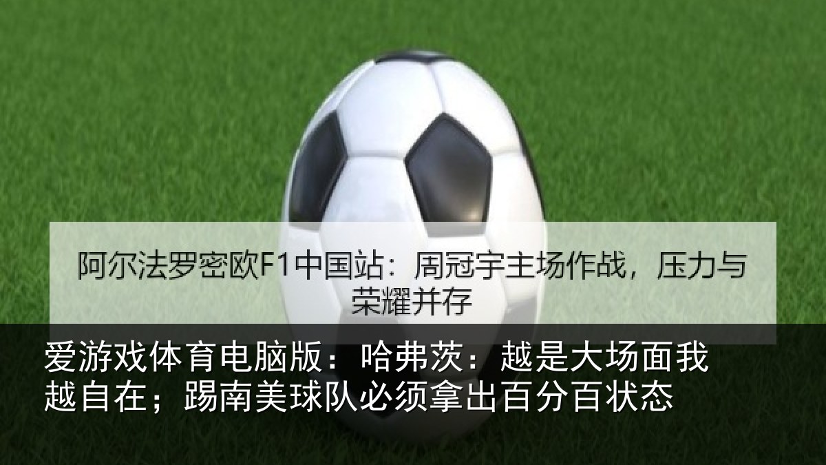 爱游戏体育电脑版:哈弗茨:越是大场面我越自在;踢南美球队必须拿出百分百状态