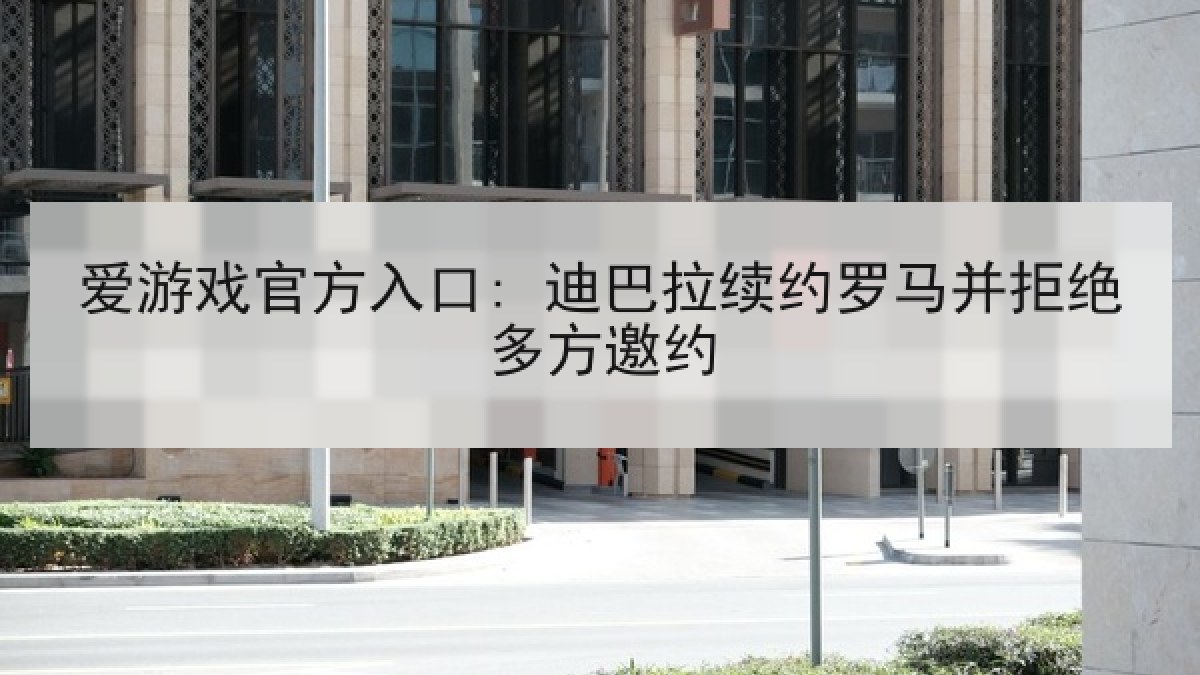 爱游戏官方入口: 迪巴拉续约罗马并拒绝多方邀约