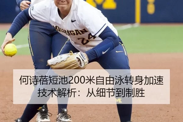 何诗蓓短池200米自由泳转身加速技术解析：从细节到制胜