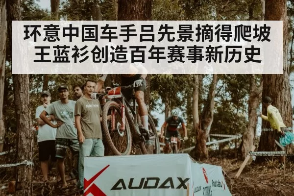 环意中国车手吕先景摘得爬坡王蓝衫创造百年赛事新历史
