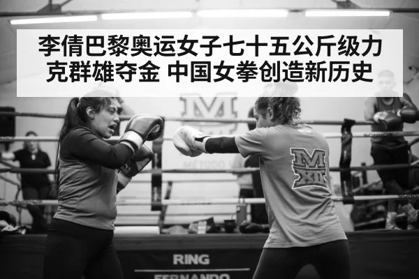 李倩巴黎奥运女子七十五公斤级力克群雄夺金 中国女拳创造新历史