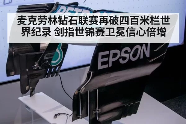 麦克劳林钻石联赛再破四百米栏世界纪录 剑指世锦赛卫冕信心倍增