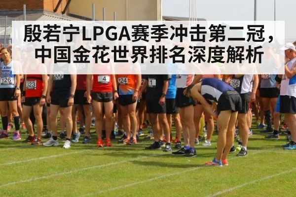 殷若宁LPGA赛季冲击第二冠，中国金花世界排名深度解析
