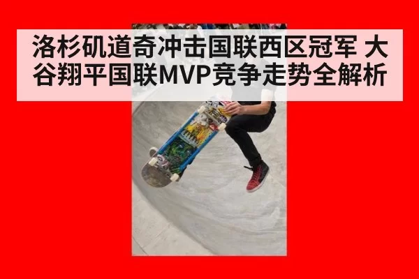洛杉矶道奇冲击国联西区冠军 大谷翔平国联MVP竞争走势全解析